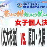 林田・宮下（文大杉並） vs. 原口・久保（中村学園）　インターハイ２０１７　女子個人決勝